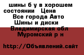 шины б/у в хорошем состоянии › Цена ­ 2 000 - Все города Авто » Шины и диски   . Владимирская обл.,Муромский р-н